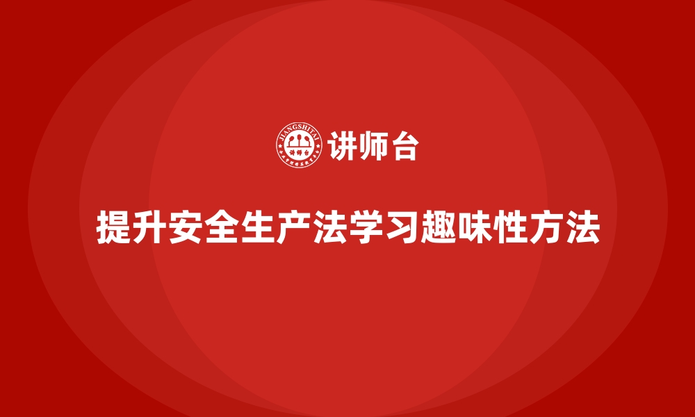 文章安全生产法培训内容：如何提升法规学习的趣味性？的缩略图