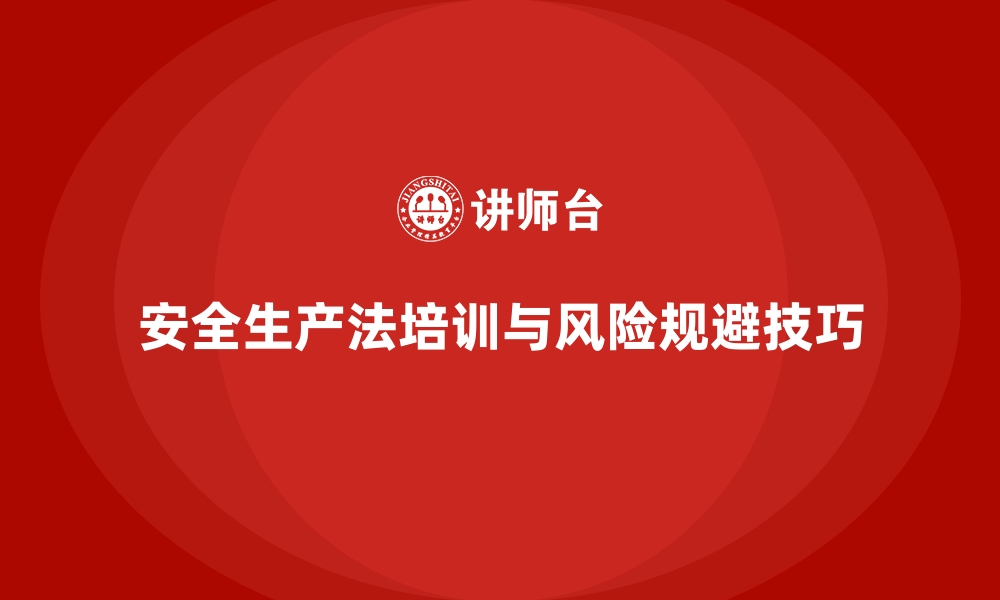 文章安全生产法培训内容：法规解读与企业风险规避技巧的缩略图