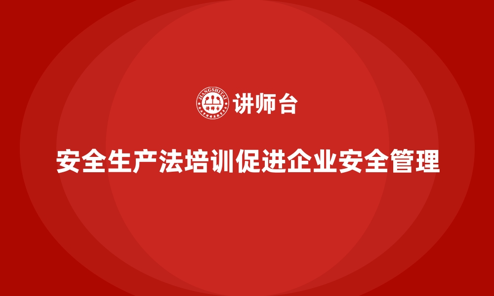 文章安全生产法培训内容：企业内部培训的流程化设计的缩略图