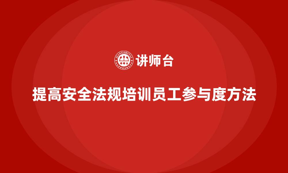 提高安全法规培训员工参与度方法