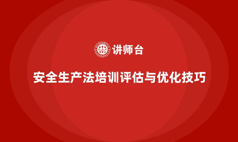 文章安全生产法培训内容：企业培训效果的评估与优化技巧的缩略图