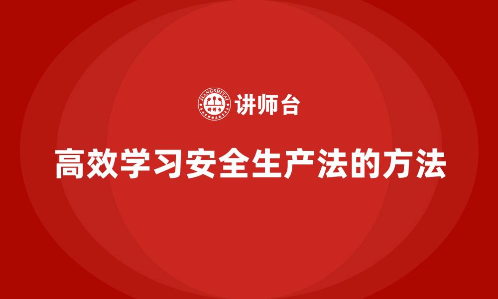 文章安全生产法培训内容：高效学习法规知识的实用方法的缩略图