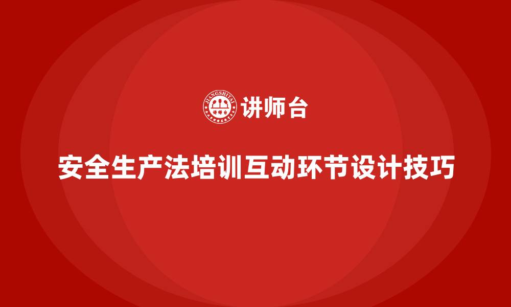安全生产法培训互动环节设计技巧