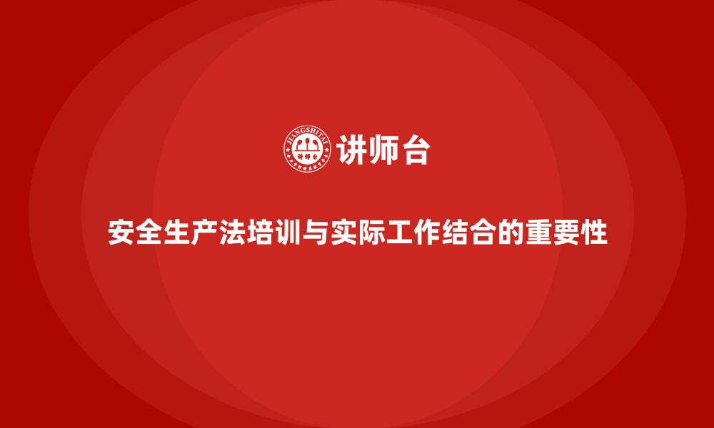 文章安全生产法培训内容如何与实际工作相结合？的缩略图