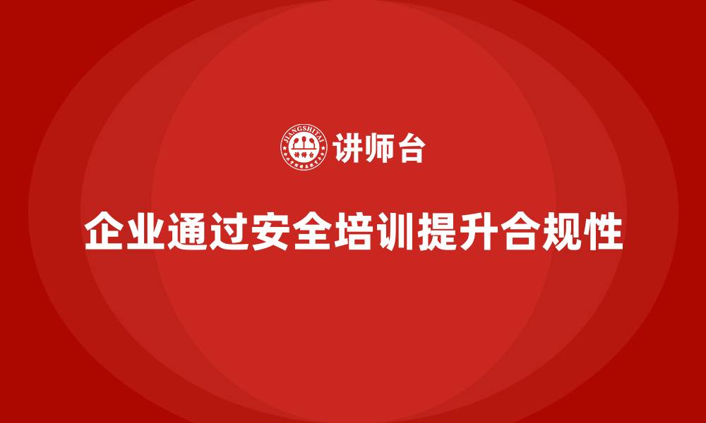 文章企业如何通过安全生产法培训内容提升合规性？的缩略图
