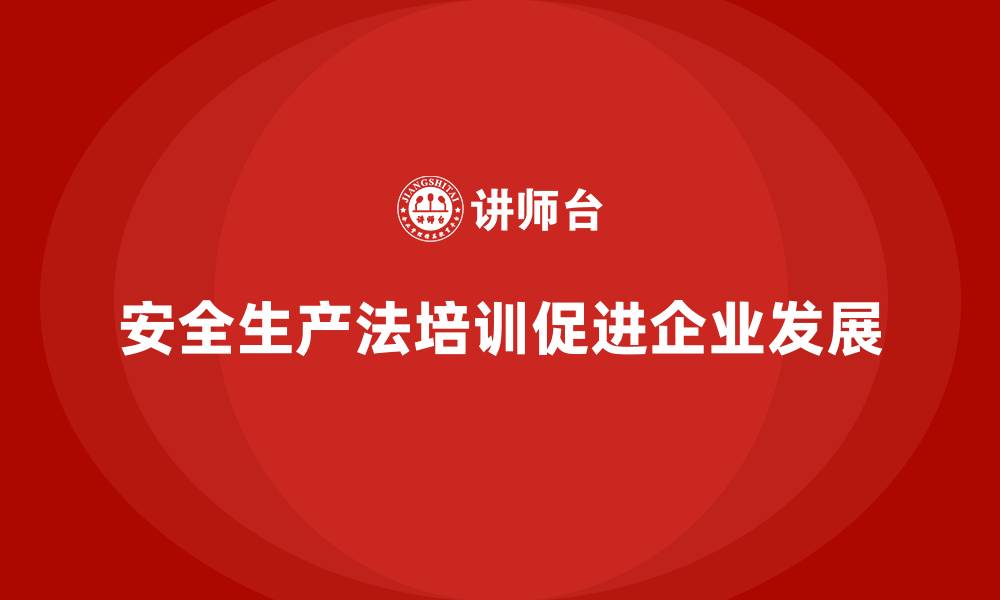 文章安全生产法培训内容与企业长期发展的深度结合的缩略图