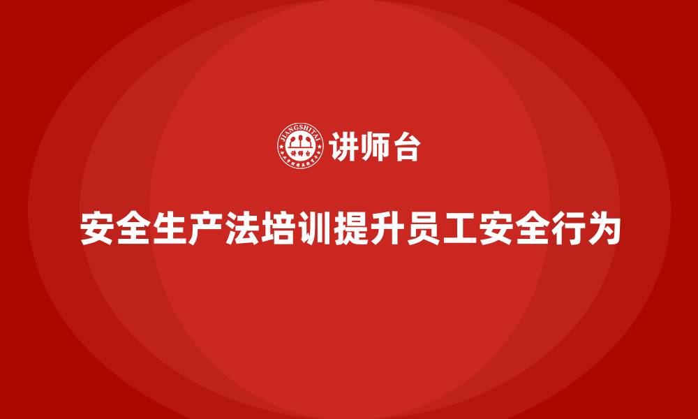 文章如何评估安全生产法培训内容对员工安全行为的影响？的缩略图