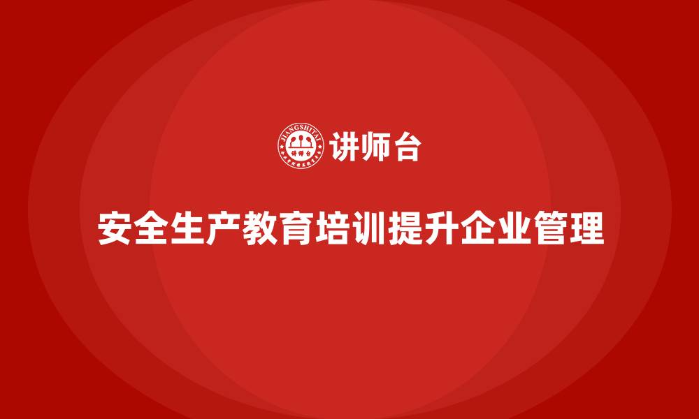 文章安全生产教育培训：强化企业整体安全管理水平的缩略图