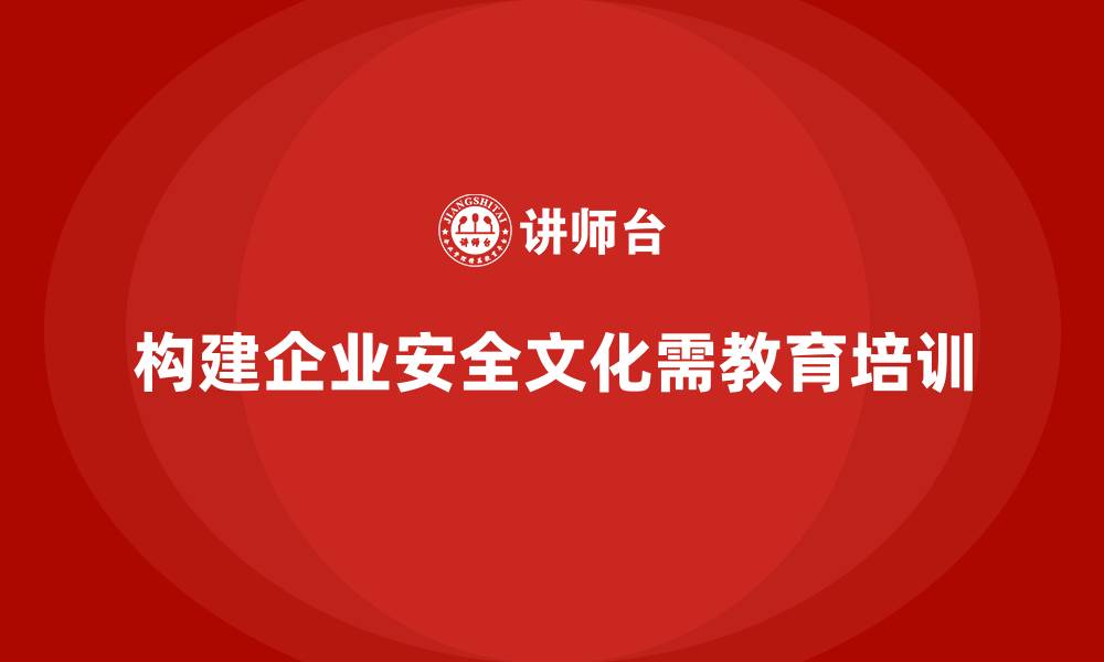 文章企业安全生产教育培训：如何构建企业安全文化的缩略图