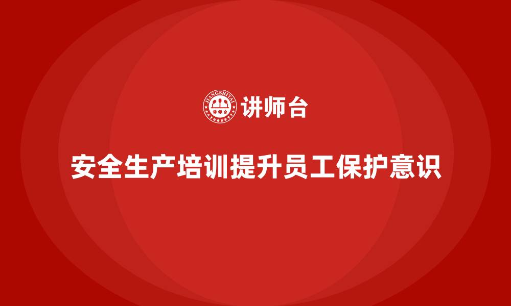 文章如何通过安全生产教育培训加强员工的自我保护意识？的缩略图
