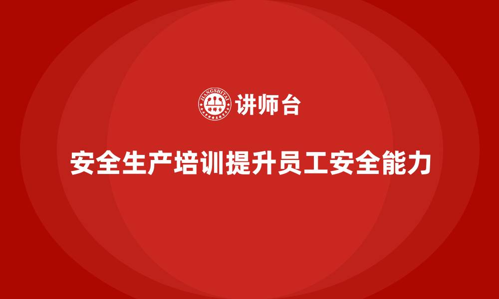 文章安全生产教育培训：如何提升企业员工的工作安全能力？的缩略图