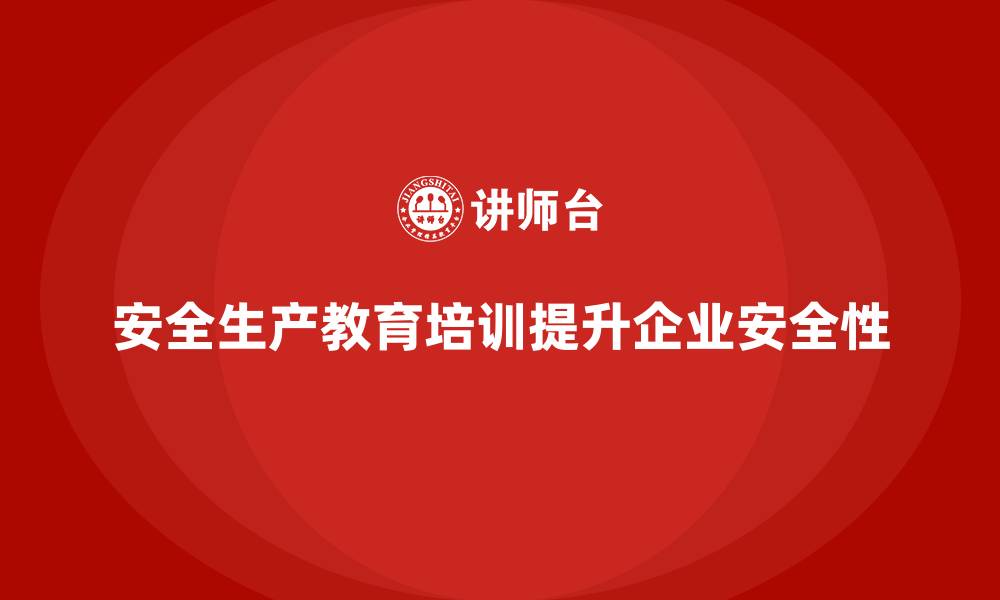 文章安全生产教育培训：帮助企业更有效地管理生产安全的缩略图