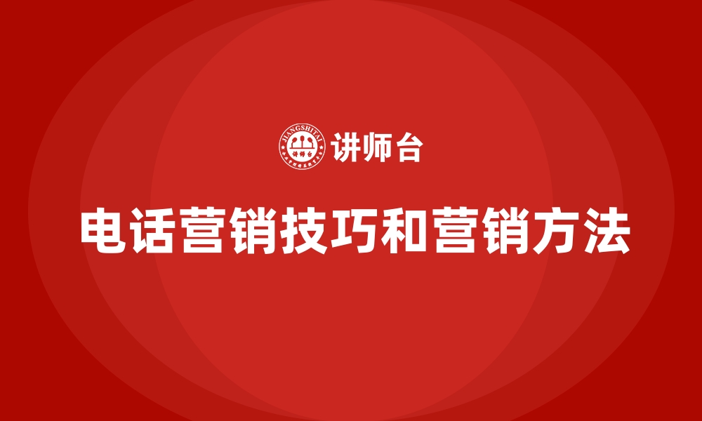 电话营销技巧和营销方法