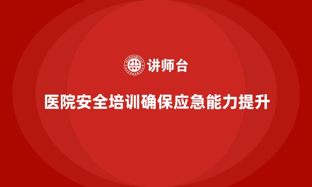 文章医院安全生产培训：如何帮助医院建立完备的应急机制的缩略图