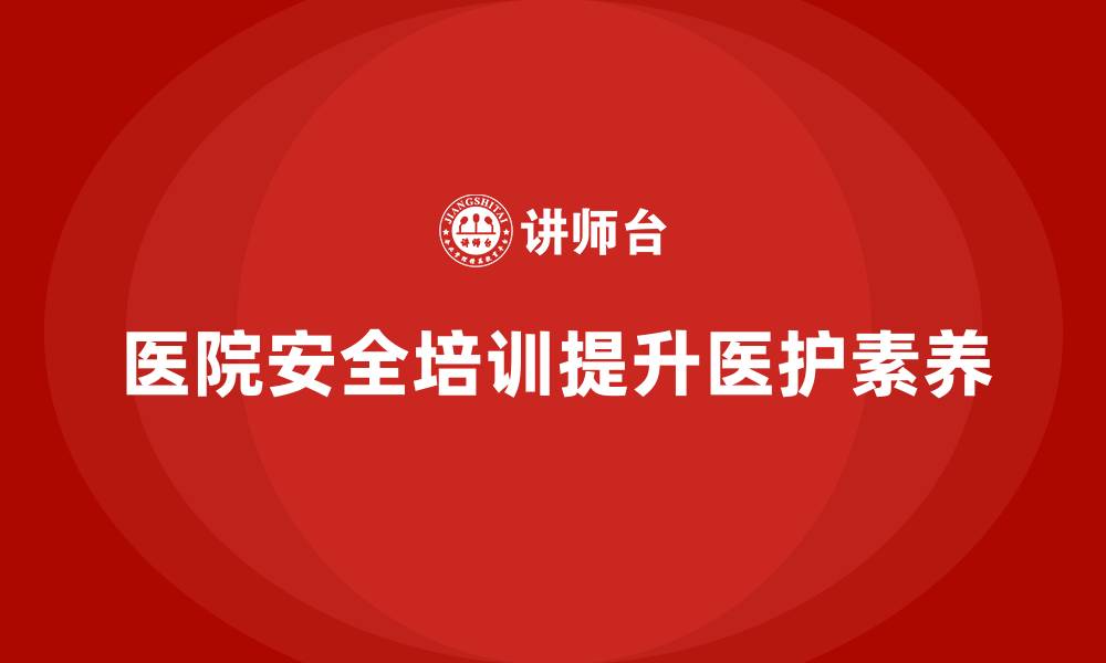 文章医院安全生产培训：提升医护人员的安全文化素养的缩略图
