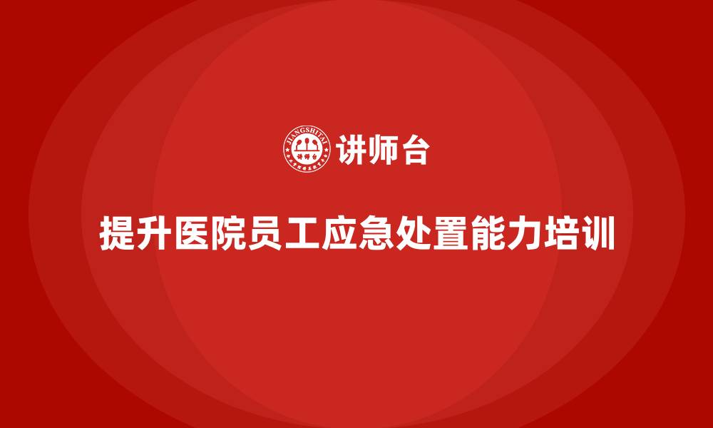 文章医院安全生产培训：如何提升医院员工的应急处置能力？的缩略图