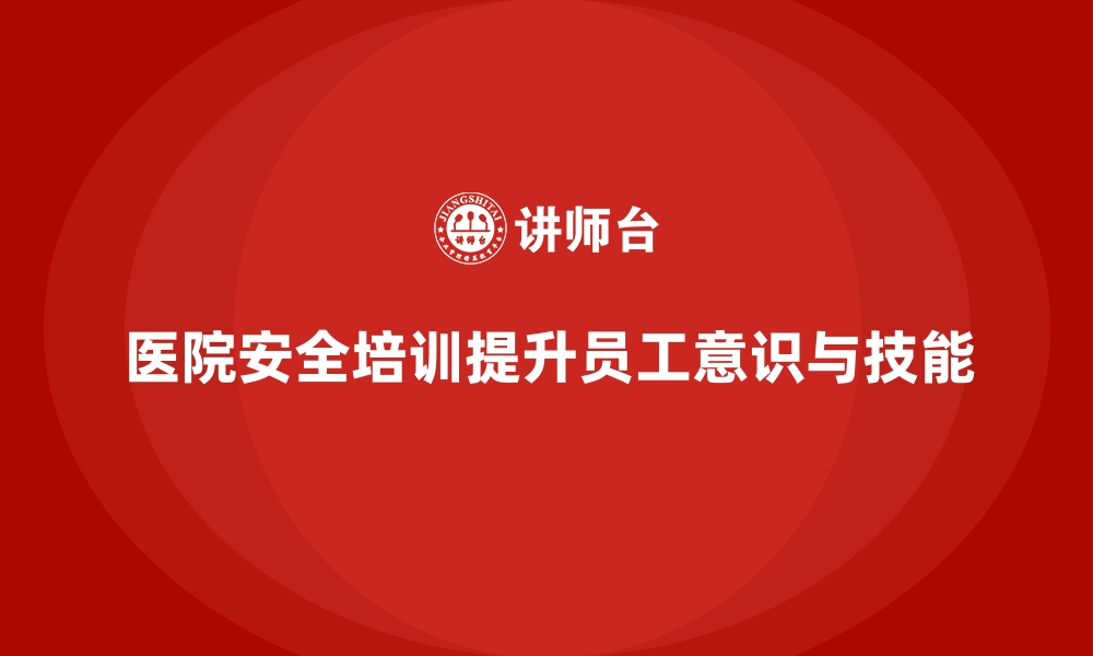 文章医院安全生产培训：为医院打造高效的安全管理体系的缩略图