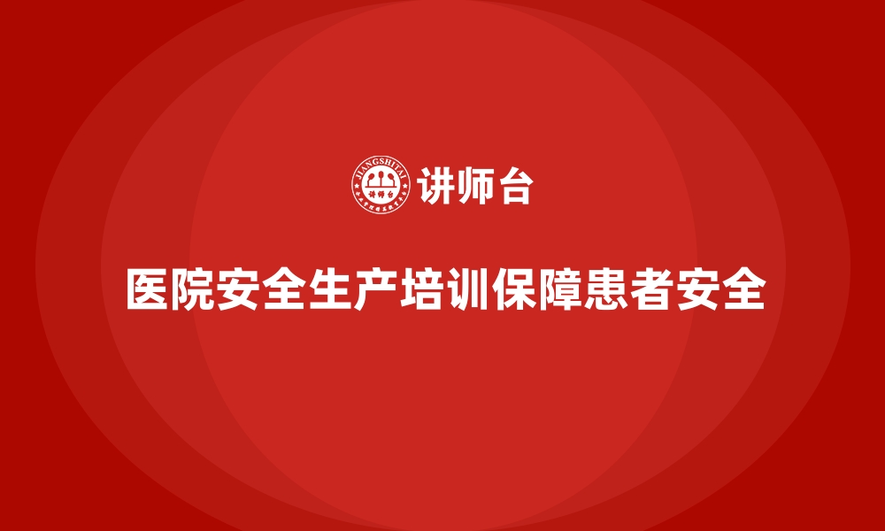 文章医院安全生产培训：如何降低医疗事故，保障患者安全？的缩略图