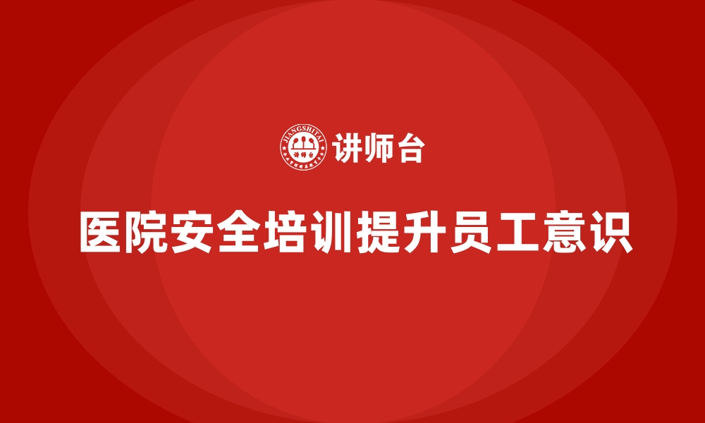 文章医院安全生产培训：加强员工安全意识，预防各类事故发生的缩略图