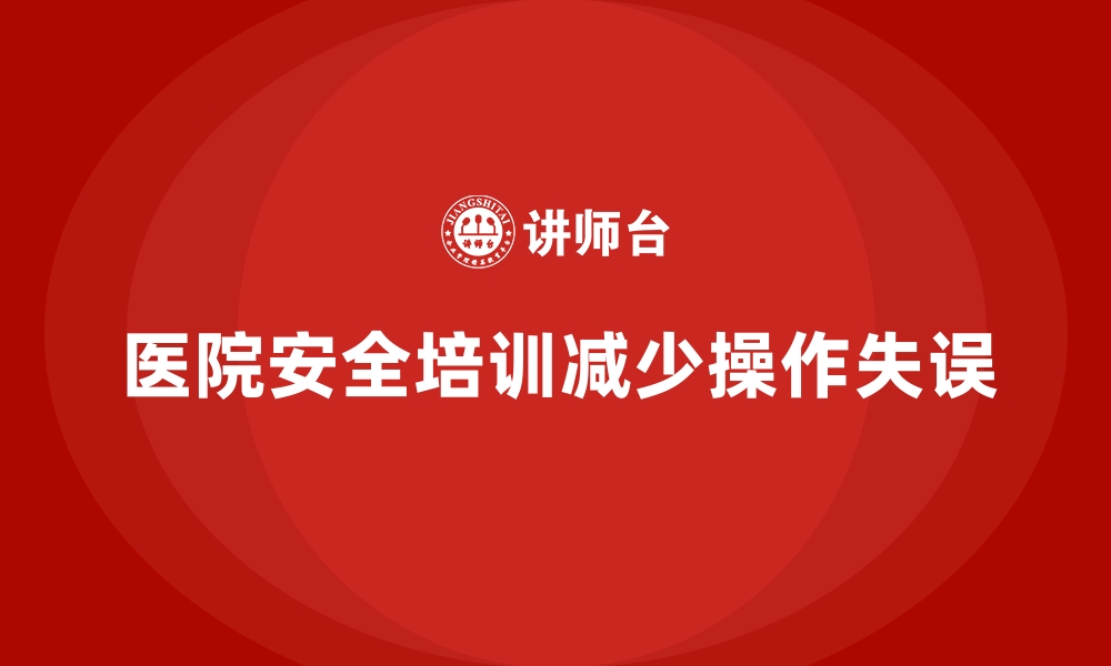 文章医院安全生产培训：减少手术室及科室操作失误的关键措施的缩略图