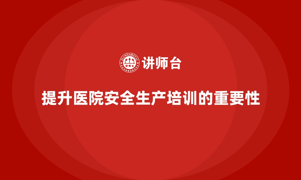 文章医院安全生产培训：提升医院日常安全管理工作效果的缩略图