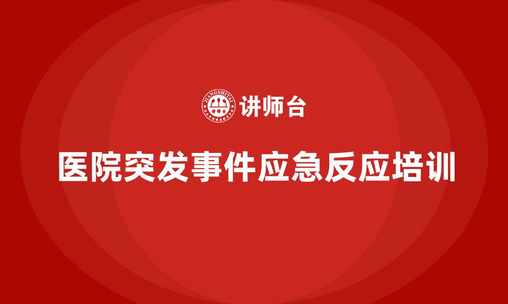 文章医院安全生产培训：如何确保医院在突发事件中能迅速反应？的缩略图