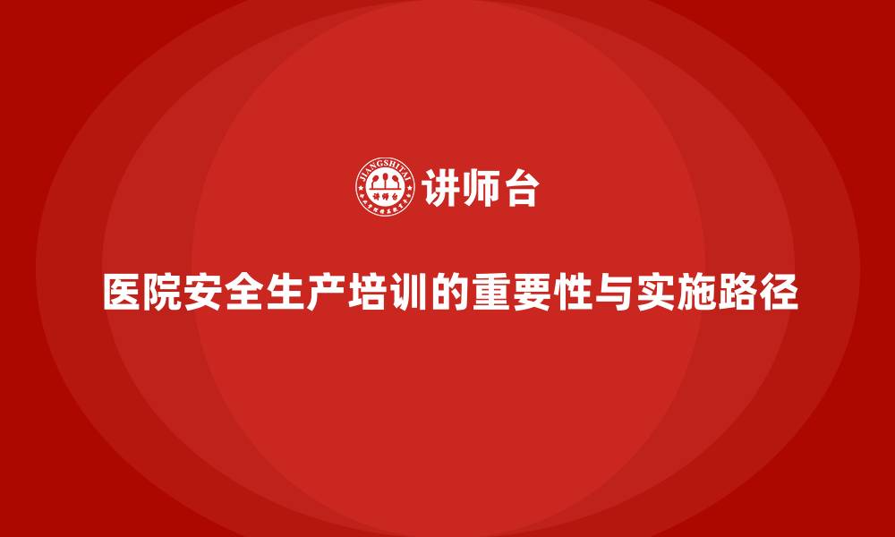 文章医院安全生产培训：医院安全管理中的重要性与实施路径的缩略图