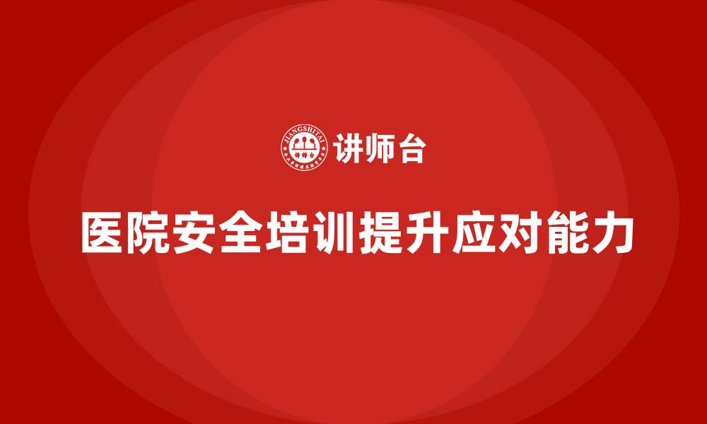 文章医院安全生产培训：确保每个医护人员了解如何应对突发医疗安全事件的缩略图