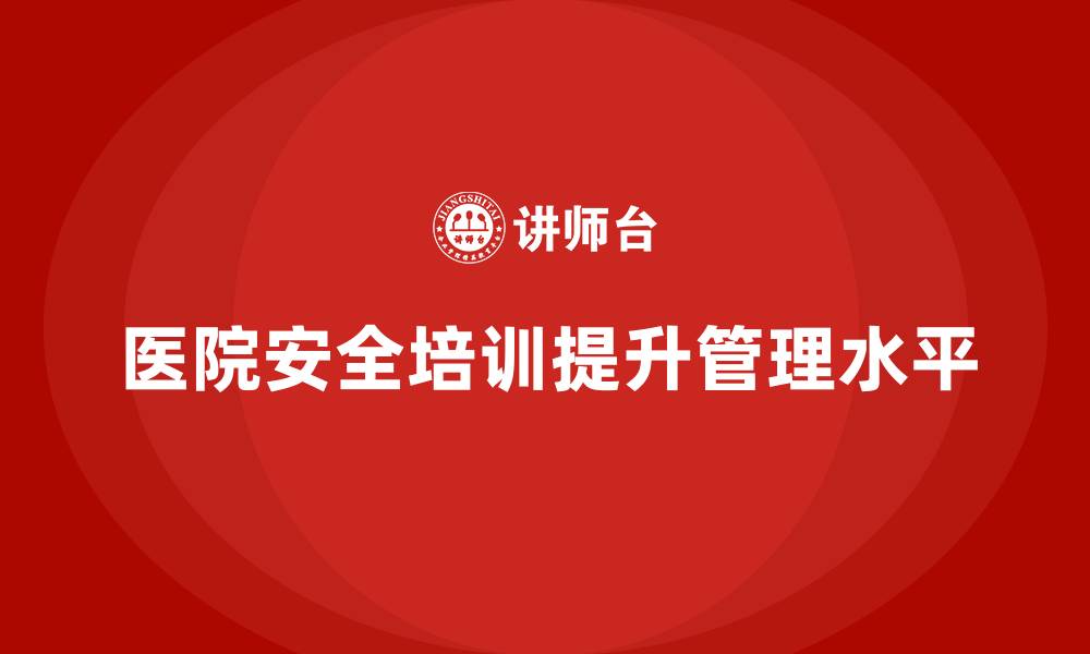 文章医院安全生产培训：如何通过安全培训促进医院持续改进？的缩略图