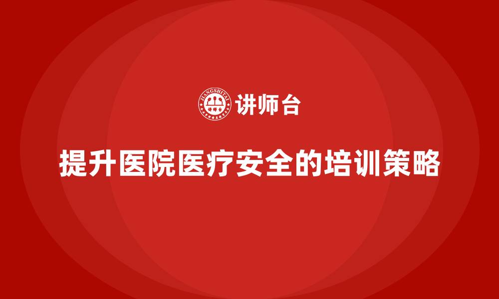 文章医院安全生产培训：如何提升医院医疗安全的整体水平？的缩略图