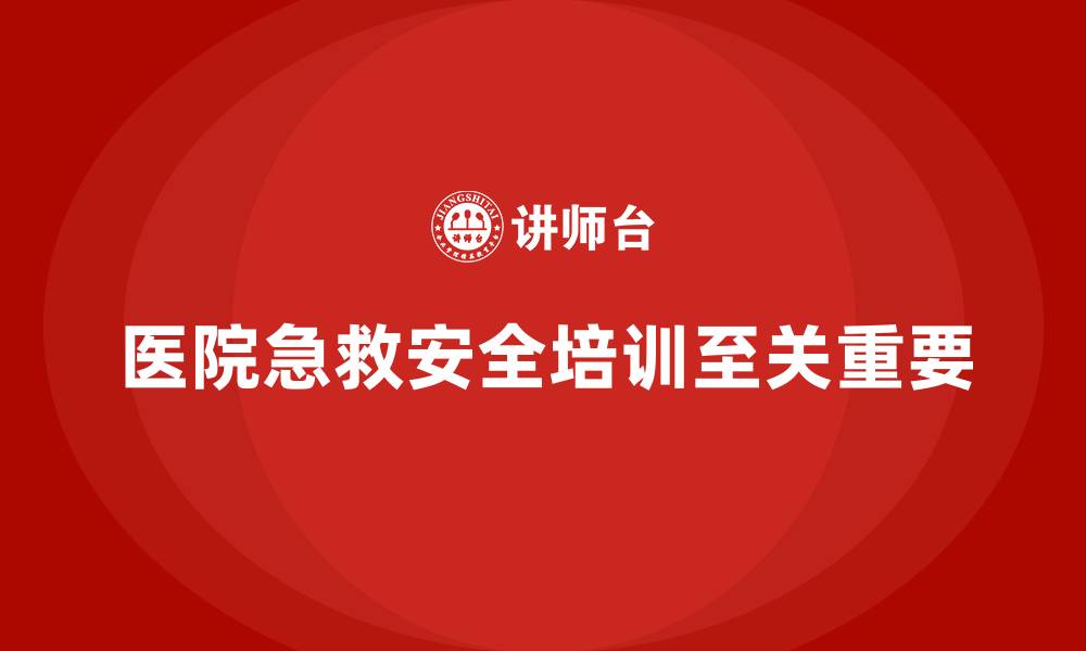 文章医院安全生产培训：优化医院急救部门的安全管理，提高响应速度的缩略图