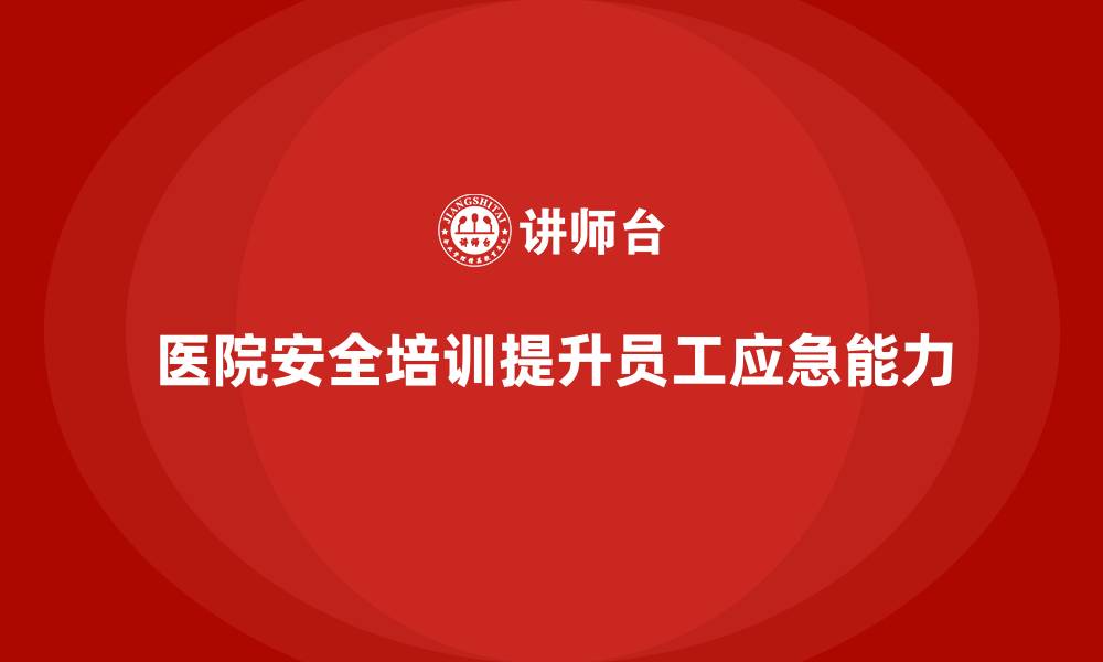 文章医院安全生产培训：通过安全培训提升医院员工的自救互救能力的缩略图
