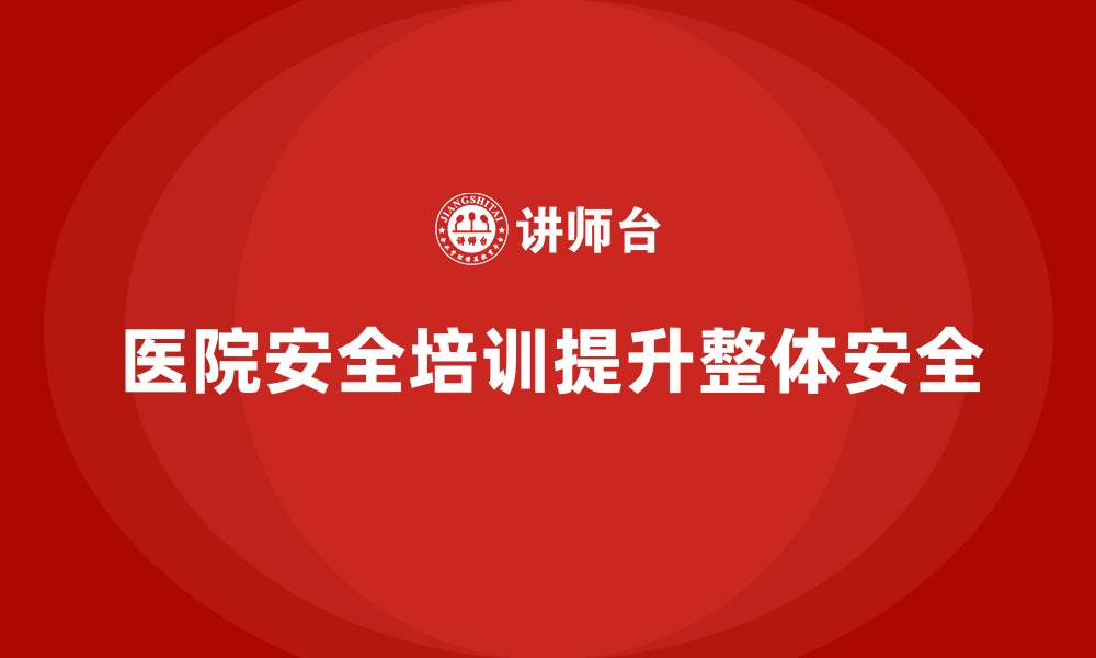 文章医院安全生产培训：强化医院员工对潜在安全隐患的警觉性的缩略图