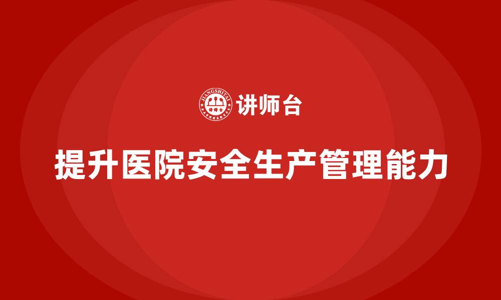 文章医院安全生产培训：如何通过培训提高医院的安全生产管理能力？的缩略图