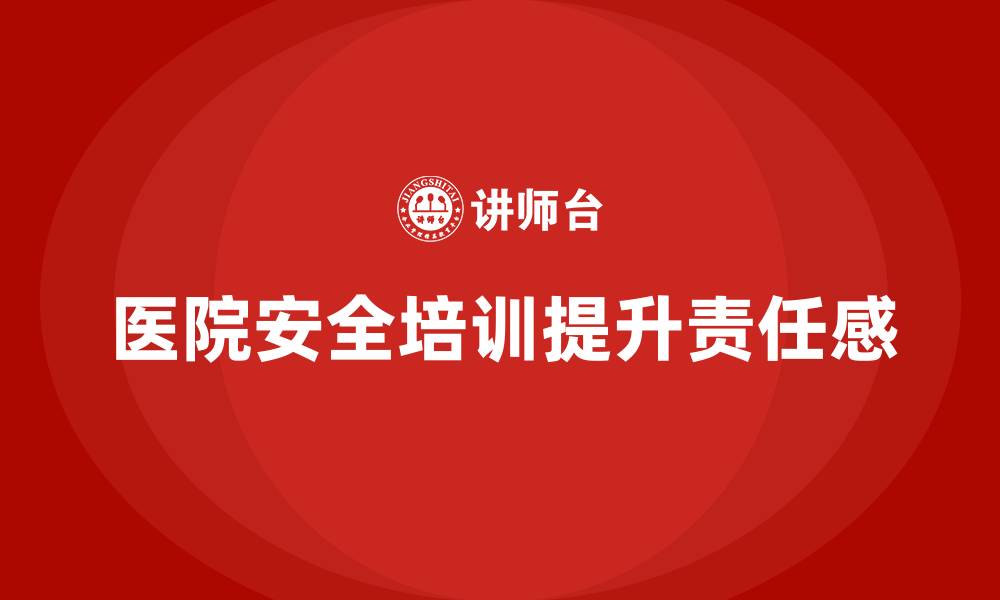 文章医院安全生产培训内容分析：提升员工安全责任感的缩略图