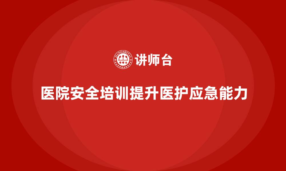 文章医院安全生产培训内容如何帮助提升医护人员应急能力？的缩略图