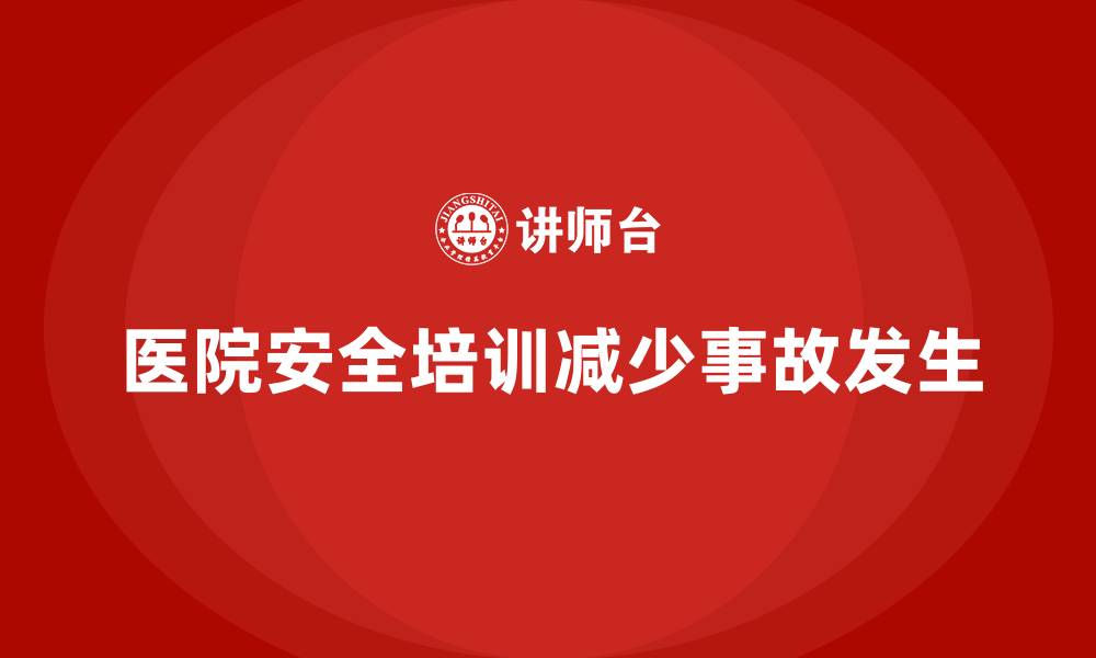 文章医院安全生产培训内容，减少医院事故的发生几率的缩略图