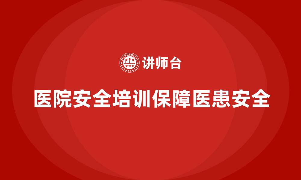 文章医院安全生产培训内容，提升医院职工安全生产意识的缩略图