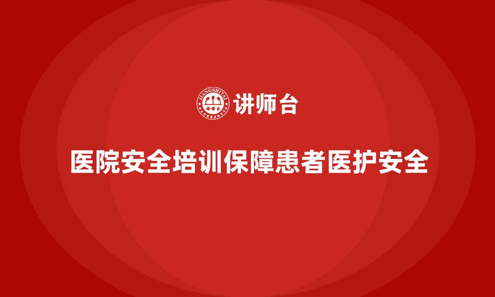 文章医院安全生产培训内容的关键作用，确保患者和医护人员安全的缩略图