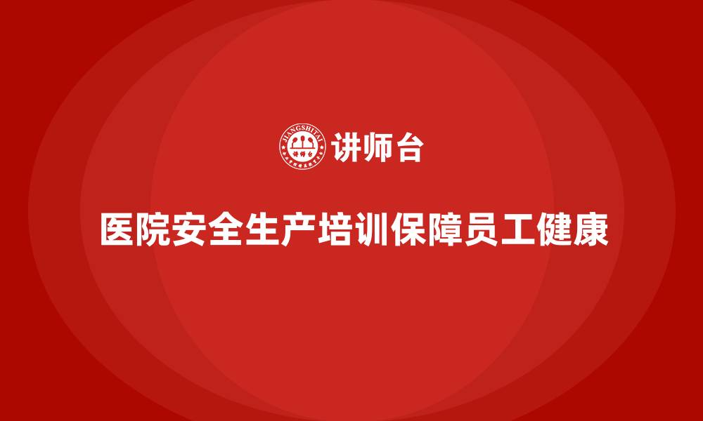 文章医院安全生产培训内容，确保医院员工全面安全防护的缩略图