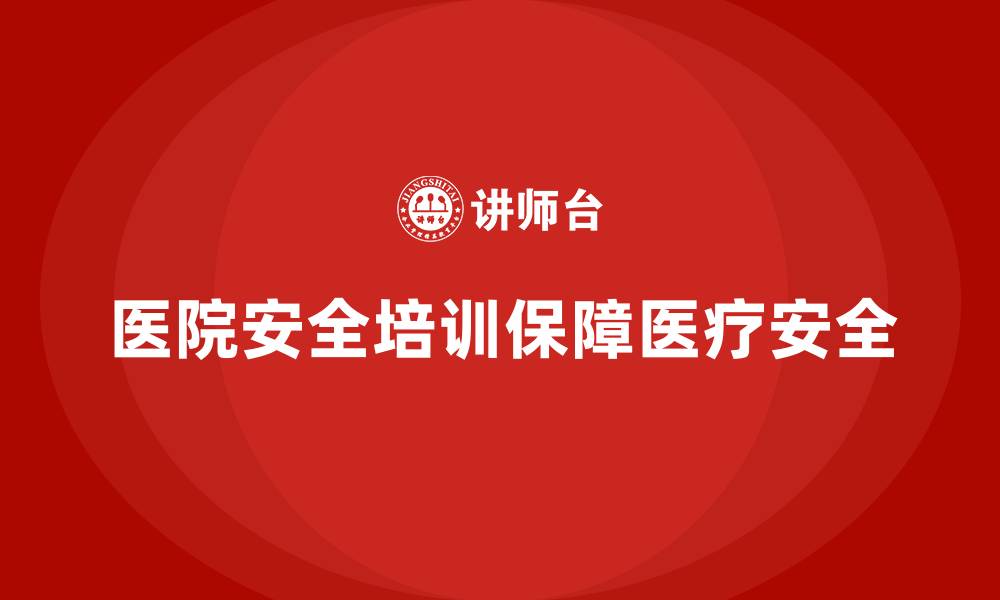 文章医院安全生产培训内容，帮助医院管理层防范安全事故的缩略图