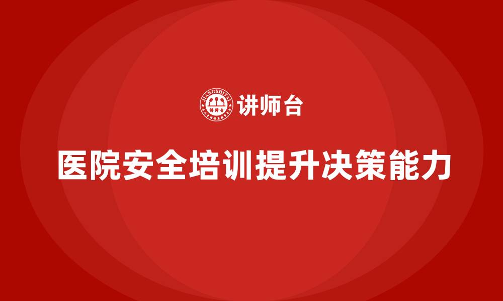 文章医院安全生产培训内容，提高医院安全管理层的决策能力的缩略图