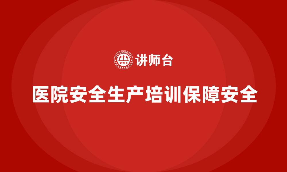 文章医院安全生产培训内容，确保医院员工无安全死角的缩略图