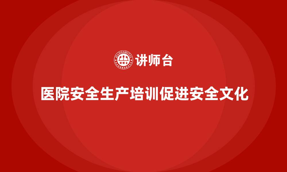 文章医院安全生产培训内容，帮助医院建立完善的安全生产体系的缩略图