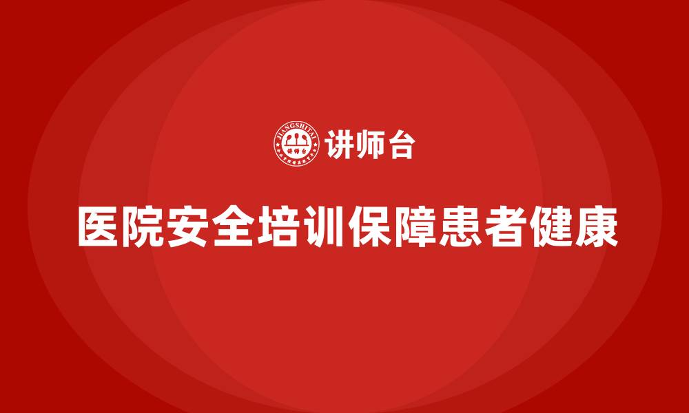 文章医院安全生产培训内容，如何确保医院安全管理有序进行？的缩略图