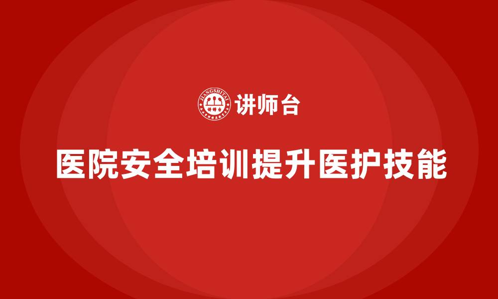 文章医院安全生产培训内容，提升医护人员的安全防范技能的缩略图