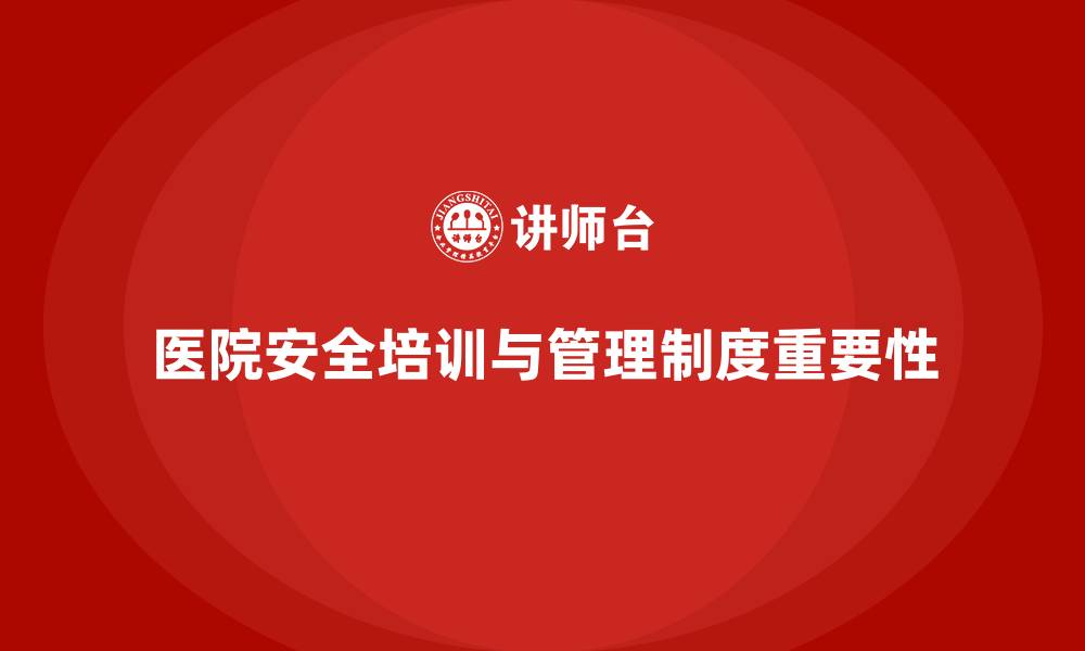 文章医院安全生产培训内容，如何建立完善的安全管理制度？的缩略图