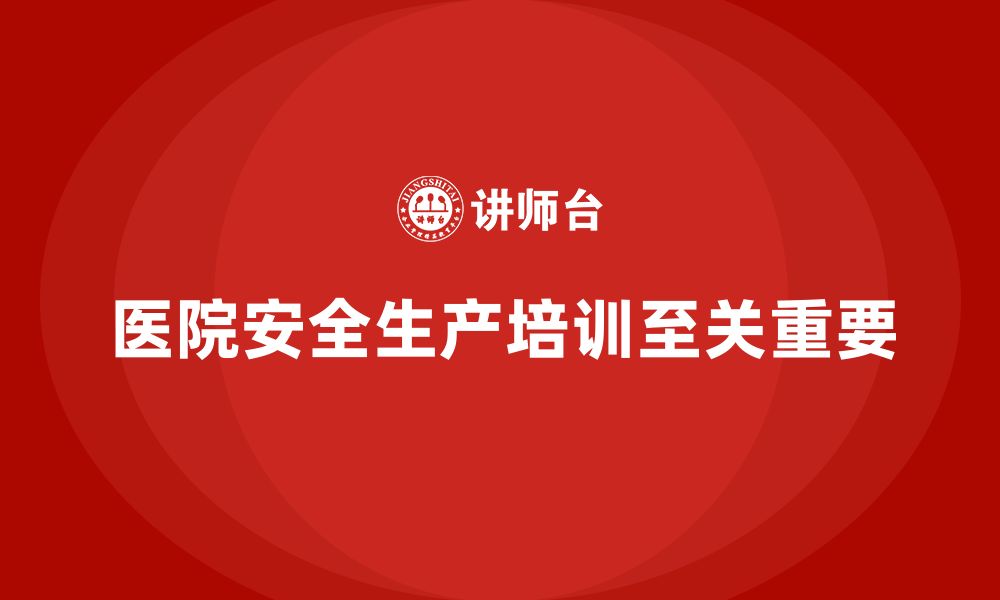 文章医院安全生产培训内容解析，确保医院安全无忧的缩略图