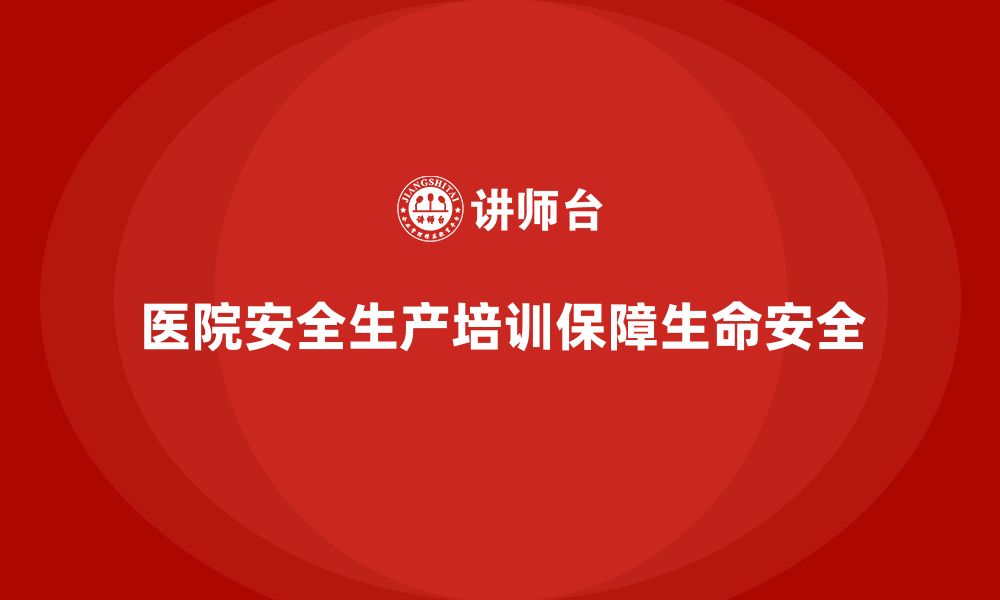 文章医院安全生产培训内容，帮助医院防范各种安全隐患的缩略图