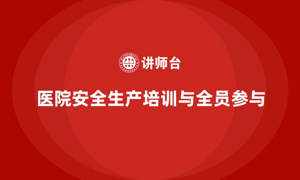 文章医院安全生产培训内容，如何实现全员参与安全管理？的缩略图